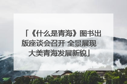 《什么是青海》图书出版座谈会召开 全景展现大美青海发展新貌