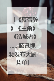 《慕胥辞》《主角》《造城者》……腾讯视频发布大剧片单