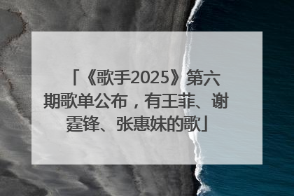 《歌手2025》第六期歌单公布，有王菲、谢霆锋、张惠妹的歌