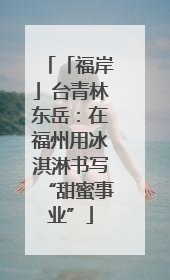 「福岸」台青林东岳：在福州用冰淇淋书写“甜蜜事业”