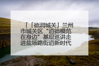 「德润城关」兰州市城关区“道德模范在身边”基层巡讲走进盐场路街道新时代文明实践所