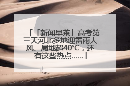 「新闻早茶」高考第三天河北多地迎雷雨大风、局地超40℃，还有这些热点……