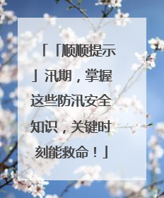「顺顺提示」汛期，掌握这些防汛安全知识，关键时刻能救命！