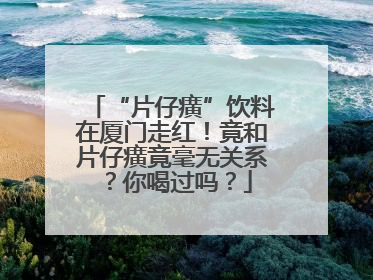 “片仔癀”饮料在厦门走红！竟和片仔癀竟毫无关系？你喝过吗？