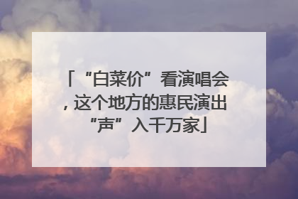 “白菜价”看演唱会，这个地方的惠民演出“声”入千万家