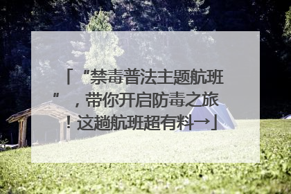 “禁毒普法主题航班”，带你开启防毒之旅！这趟航班超有料→