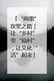 “两重”攻坚之路｜让“乡村”变“仙村”，让文化“活”起来