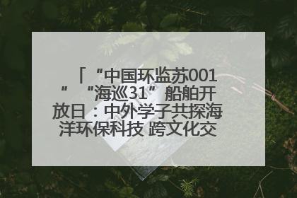 “中国环监苏001”“海巡31”船舶开放日：中外学子共探海洋环保科技 跨文化交流筑牢“蓝色”友谊