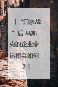 “口水战”后 马斯克的企业命运将会如何？