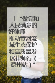 “做党和人民满意的好律师——推动黄河流域生态保护和高质量发展律师行（德州站）”活动成功举办