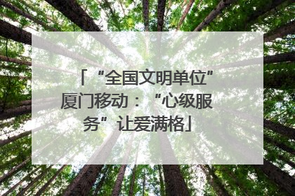 “全国文明单位”厦门移动：“心级服务”让爱满格