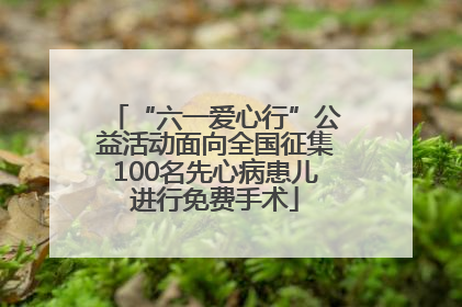 “六一爱心行”公益活动面向全国征集100名先心病患儿进行免费手术