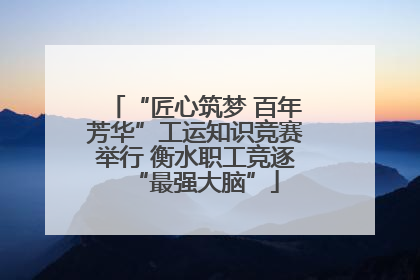 “匠心筑梦 百年芳华”工运知识竞赛举行 衡水职工竞逐“最强大脑”