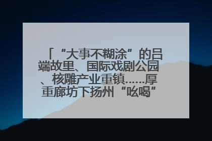 “大事不糊涂”的吕端故里、国际戏剧公园、核雕产业重镇……厚重廊坊下扬州“吆喝”优质文旅资源