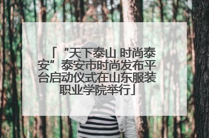“天下泰山 时尚泰安”泰安市时尚发布平台启动仪式在山东服装职业学院举行