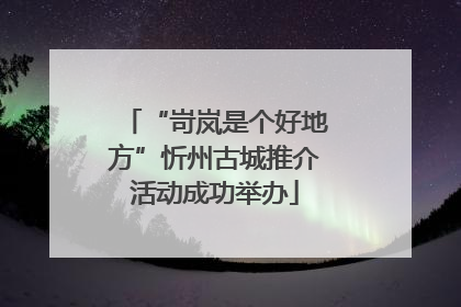 “岢岚是个好地方”忻州古城推介活动成功举办