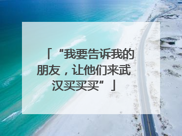 “我要告诉我的朋友，让他们来武汉买买买”