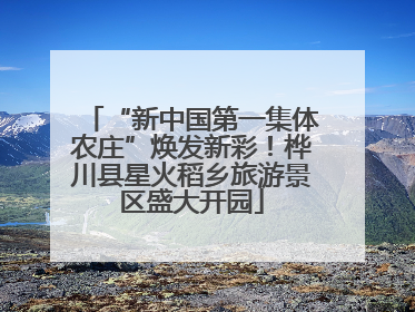 “新中国第一集体农庄”焕发新彩！桦川县星火稻乡旅游景区盛大开园