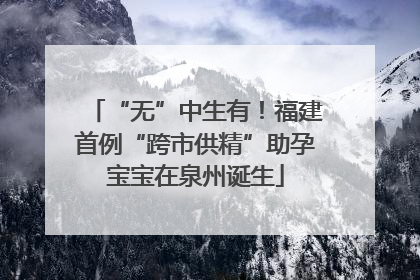 “无”中生有！福建首例“跨市供精”助孕宝宝在泉州诞生