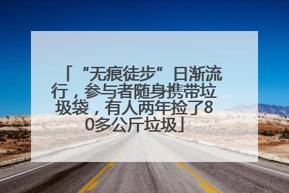 “无痕徒步”日渐流行，参与者随身携带垃圾袋，有人两年捡了80多公斤垃圾