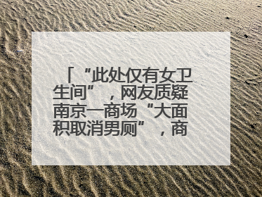 “此处仅有女卫生间”，网友质疑南京一商场“大面积取消男厕”，商场最新回应