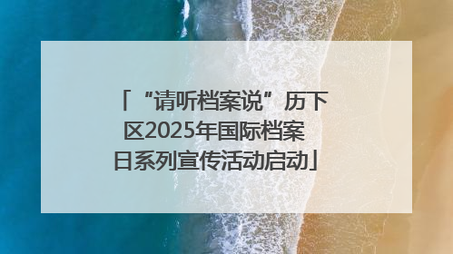 “请听档案说”历下区2025年国际档案日系列宣传活动启动