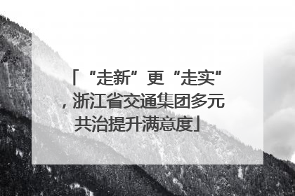 “走新”更“走实”，浙江省交通集团多元共治提升满意度