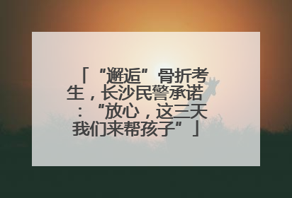 “邂逅”骨折考生，长沙民警承诺：“放心，这三天我们来帮孩子”