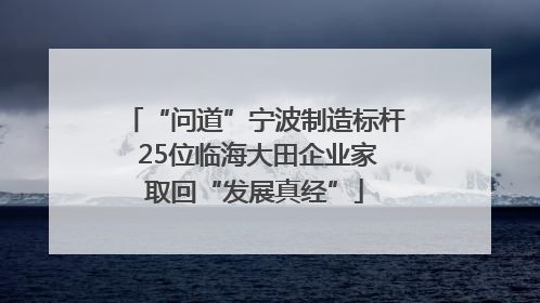 “问道”宁波制造标杆 25位临海大田企业家取回“发展真经”
