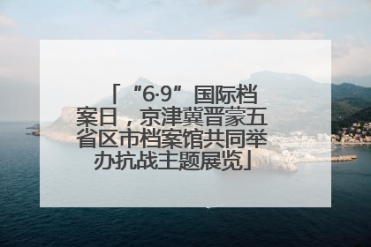 “6·9”国际档案日，京津冀晋蒙五省区市档案馆共同举办抗战主题展览