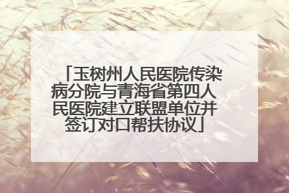 玉树州人民医院传染病分院与青海省第四人民医院建立联盟单位并签订对口帮扶协议