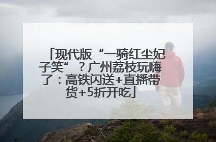 现代版“一骑红尘妃子笑”？广州荔枝玩嗨了：高铁闪送+直播带货+5折开吃