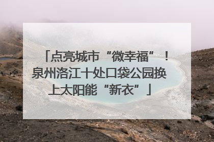 点亮城市“微幸福”！泉州洛江十处口袋公园换上太阳能“新衣”