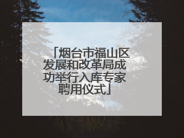 烟台市福山区发展和改革局成功举行入库专家聘用仪式