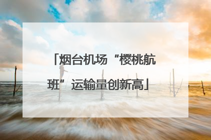烟台机场“樱桃航班”运输量创新高