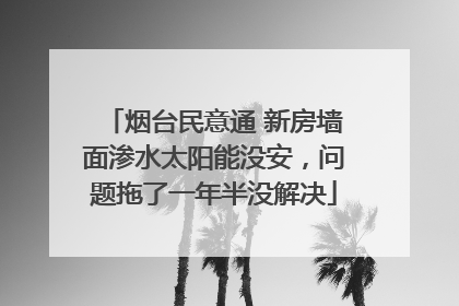 烟台民意通 新房墙面渗水太阳能没安，问题拖了一年半没解决