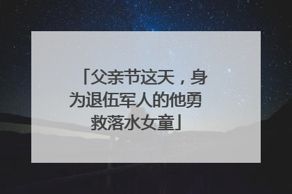 父亲节这天，身为退伍军人的他勇救落水女童