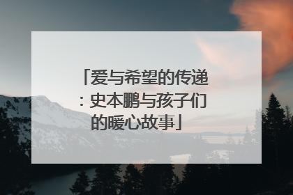 爱与希望的传递：史本鹏与孩子们的暖心故事