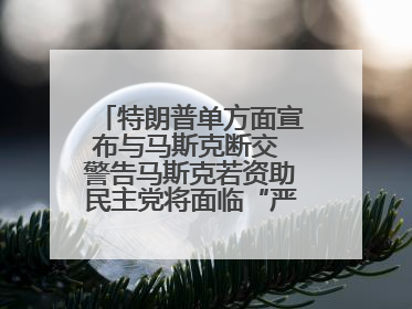 特朗普单方面宣布与马斯克断交 警告马斯克若资助民主党将面临“严重后果”