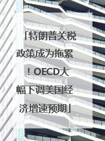 特朗普关税政策成为拖累！OECD大幅下调美国经济增速预期