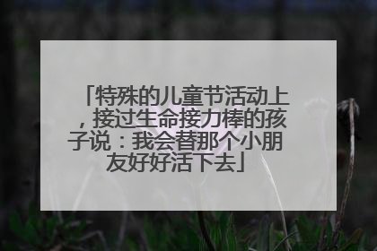特殊的儿童节活动上，接过生命接力棒的孩子说：我会替那个小朋友好好活下去