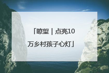 瞭望｜点亮10万乡村孩子心灯