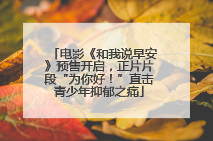 电影《和我说早安》预售开启，正片片段“为你好！”直击青少年抑郁之痛