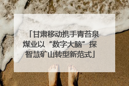 甘肃移动携手青苔泉煤业以“数字大脑”探智慧矿山转型新范式