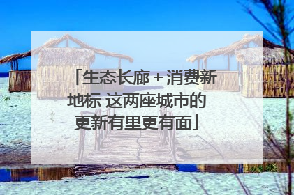 生态长廊＋消费新地标 这两座城市的更新有里更有面