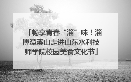 畅享青春“淄”味！淄博潭溪山走进山东水利技师学院校园美食文化节