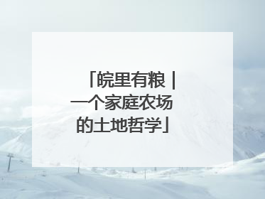 皖里有粮｜一个家庭农场的土地哲学