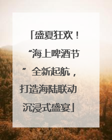 盛夏狂欢！“海上啤酒节”全新起航，打造海陆联动沉浸式盛宴
