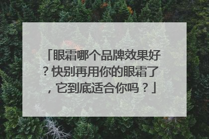 眼霜哪个品牌效果好？快别再用你的眼霜了，它到底适合你吗？
