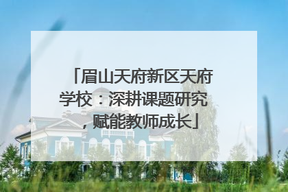 眉山天府新区天府学校：深耕课题研究，赋能教师成长